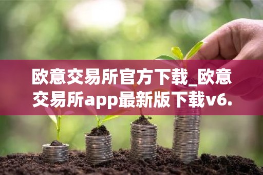 欧意交易所官方下载_欧意交易所app最新版下载v6.1.6