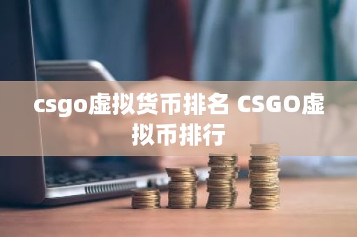 csgo虚拟货币排名 CSGO虚拟币排行