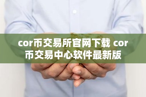 cor币交易所官网下载 cor币交易中心软件最新版