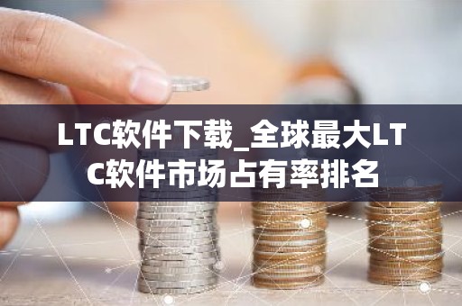 LTC软件下载_全球最大LTC软件市场占有率排名