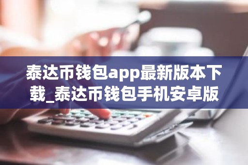 泰达币钱包app最新版本下载_泰达币钱包手机安卓版下载v1.0.0