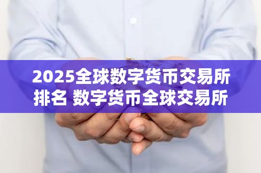 2025全球数字货币交易所排名 数字货币全球交易所推荐芝麻开门