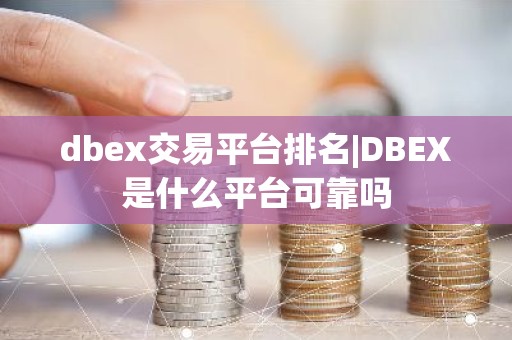 dbex交易平台排名|DBEX是什么平台可靠吗