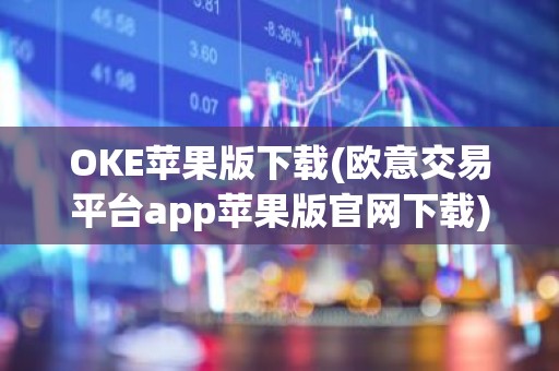OKE苹果版下载(欧意交易平台app苹果版官网下载)