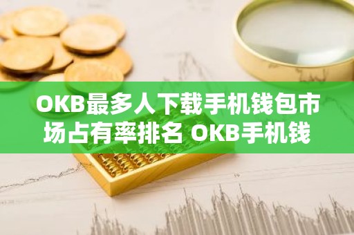 OKB最多人下载手机钱包市场占有率排名 OKB手机钱包正规汇总
