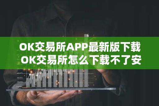 OK交易所APP最新版下载 OK交易所怎么下载不了安卓最新版APP