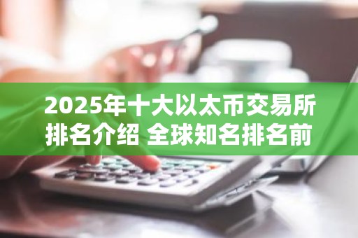 2025年十大以太币交易所排名介绍 全球知名排名前十的炒币交易所