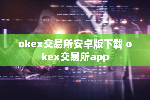 okex交易所安卓版下载 okex交易所app