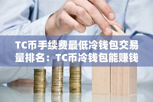 TC币手续费最低冷钱包交易量排名：TC币冷钱包能赚钱十大盘点