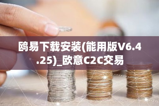 鸥易下载安装(能用版V6.4.25)_欧意C2C交易