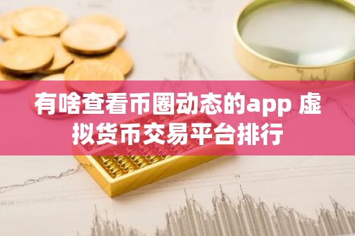 有啥查看币圈动态的app 虚拟货币交易平台排行