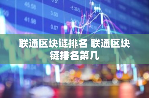 联通区块链排名 联通区块链排名第几