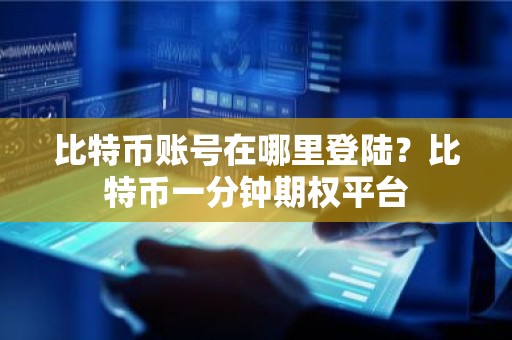 比特币账号在哪里登陆？比特币一分钟期权平台