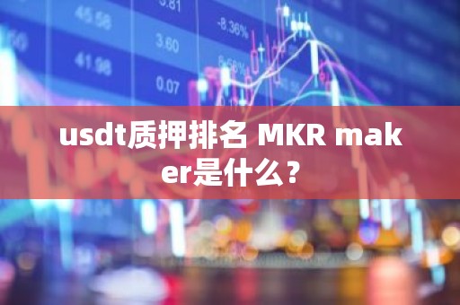 usdt质押排名 MKR maker是什么？