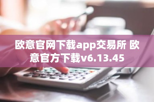 欧意官网下载app交易所 欧意官方下载v6.13.45