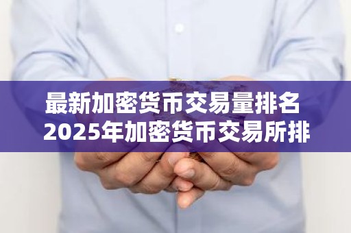 最新加密货币交易量排名 2025年加密货币交易所排行榜前十名