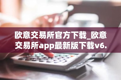 欧意交易所官方下载_欧意交易所app最新版下载v6.1.6