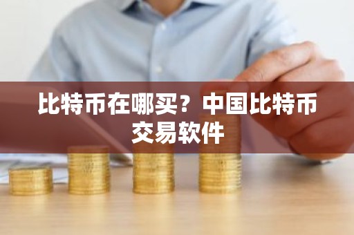 比特币在哪买？中国比特币交易软件