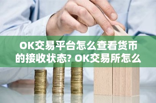 OK交易平台怎么查看货币的接收状态? OK交易所怎么找回提币转错链的币?