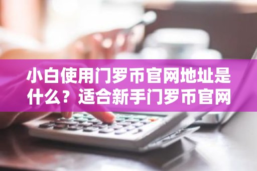 小白使用门罗币官网地址是什么？适合新手门罗币官网地址排行榜