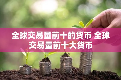 全球交易量前十的货币 全球交易量前十大货币