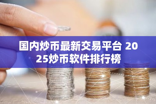 国内炒币最新交易平台 2025炒币软件排行榜
