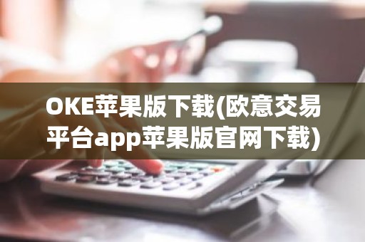 OKE苹果版下载(欧意交易平台app苹果版官网下载)