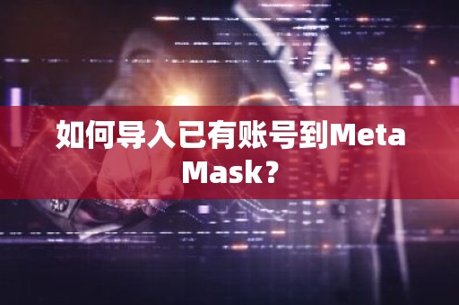 如何导入已有账号到MetaMask？