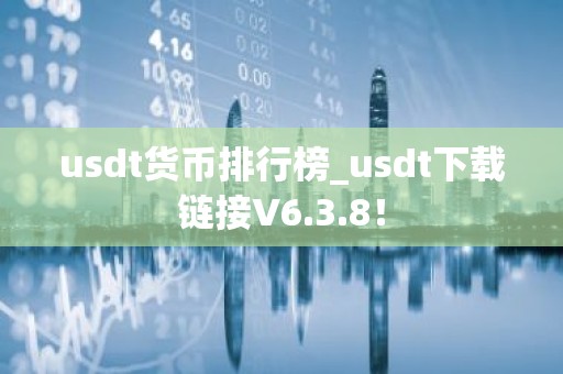 usdt货币排行榜_usdt下载链接V6.3.8！