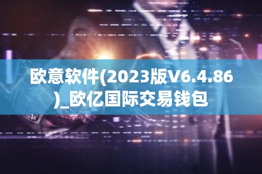 欧意软件(2023版V6.4.86)_欧亿国际交易钱包