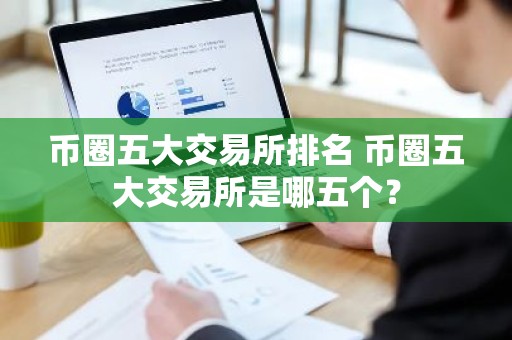 币圈五大交易所排名 币圈五大交易所是哪五个？
