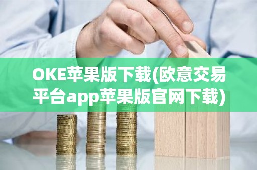 OKE苹果版下载(欧意交易平台app苹果版官网下载)