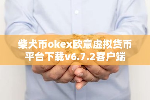柴犬币okex欧意虚拟货币平台下载v6.7.2客户端