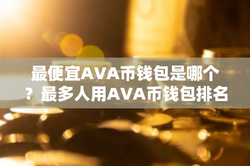 最便宜AVA币钱包是哪个？最多人用AVA币钱包排名第一