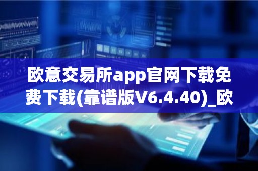 欧意交易所app官网下载免费下载(靠谱版V6.4.40)_欧艺usdt