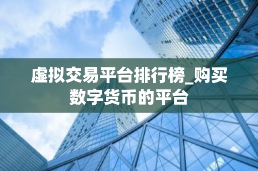 虚拟交易平台排行榜_购买数字货币的平台