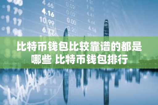 比特币钱包比较靠谱的都是哪些 比特币钱包排行