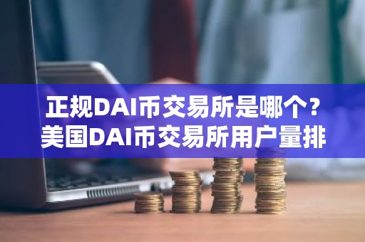 正规DAI币交易所是哪个？美国DAI币交易所用户量排名