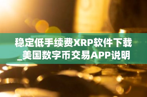 稳定低手续费XRP软件下载_美国数字币交易APP说明