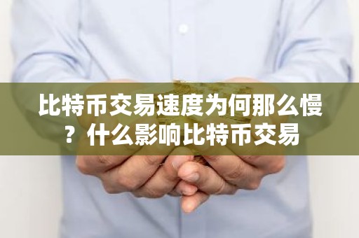 比特币交易速度为何那么慢？什么影响比特币交易