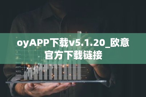 oyAPP下载v5.1.20_欧意官方下载链接