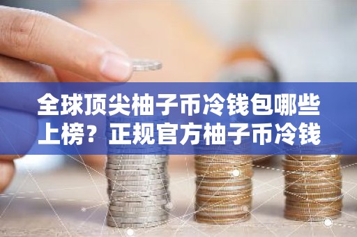 全球顶尖柚子币冷钱包哪些上榜？正规官方柚子币冷钱包用户量排名