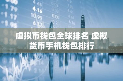 虚拟币钱包全球排名 虚拟货币手机钱包排行