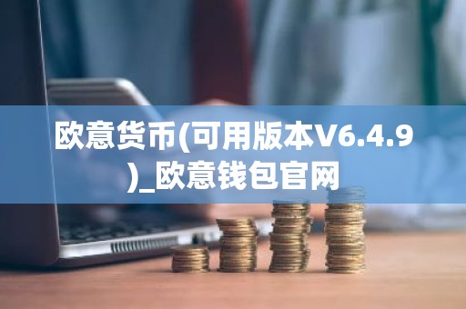 欧意货币(可用版本V6.4.9)_欧意钱包官网