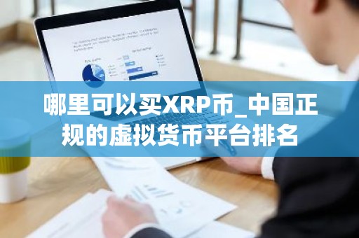 哪里可以买XRP币_中国正规的虚拟货币平台排名