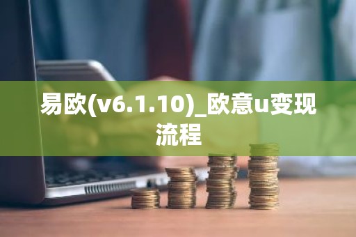 易欧(v6.1.10)_欧意u变现流程