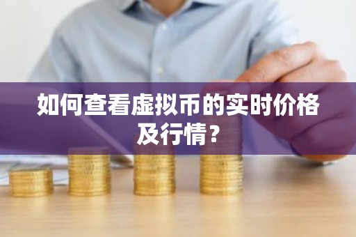 如何查看虚拟币的实时价格及行情？
