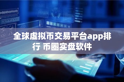 全球虚拟币交易平台app排行 币圈实盘软件