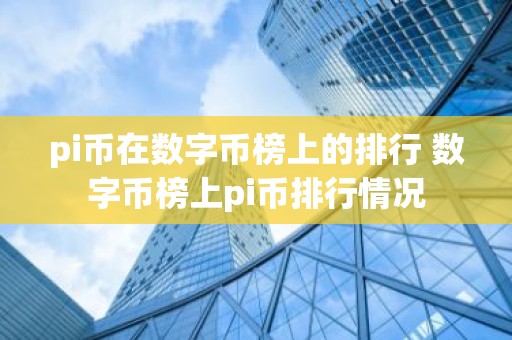 pi币在数字币榜上的排行 数字币榜上pi币排行情况