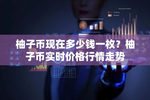 柚子币现在多少钱一枚？柚子币实时价格行情走势